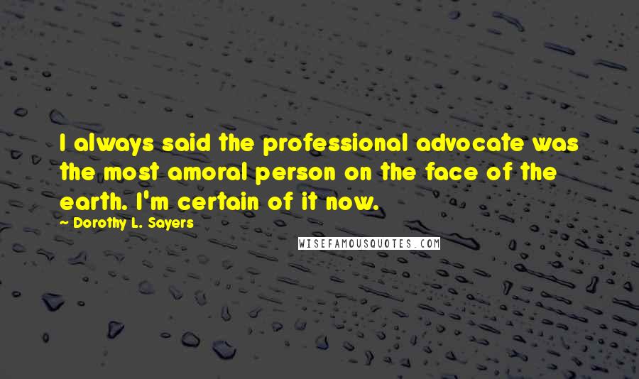 Dorothy L. Sayers Quotes: I always said the professional advocate was the most amoral person on the face of the earth. I'm certain of it now.