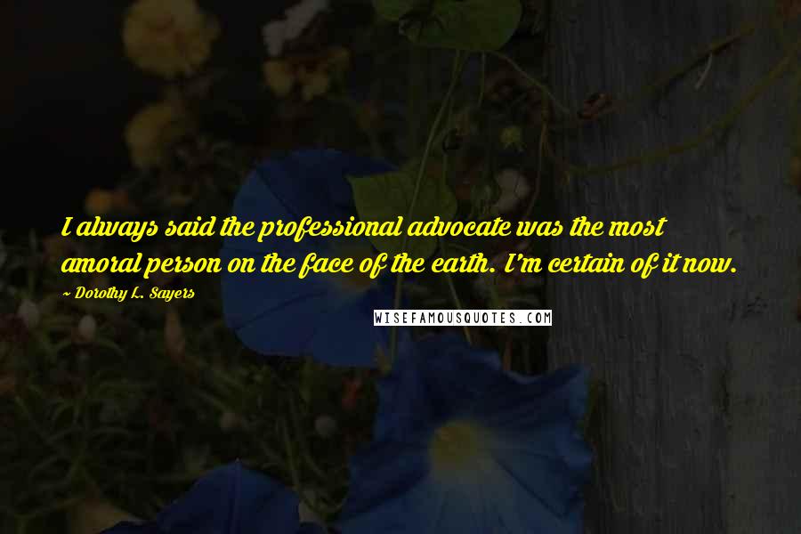 Dorothy L. Sayers Quotes: I always said the professional advocate was the most amoral person on the face of the earth. I'm certain of it now.