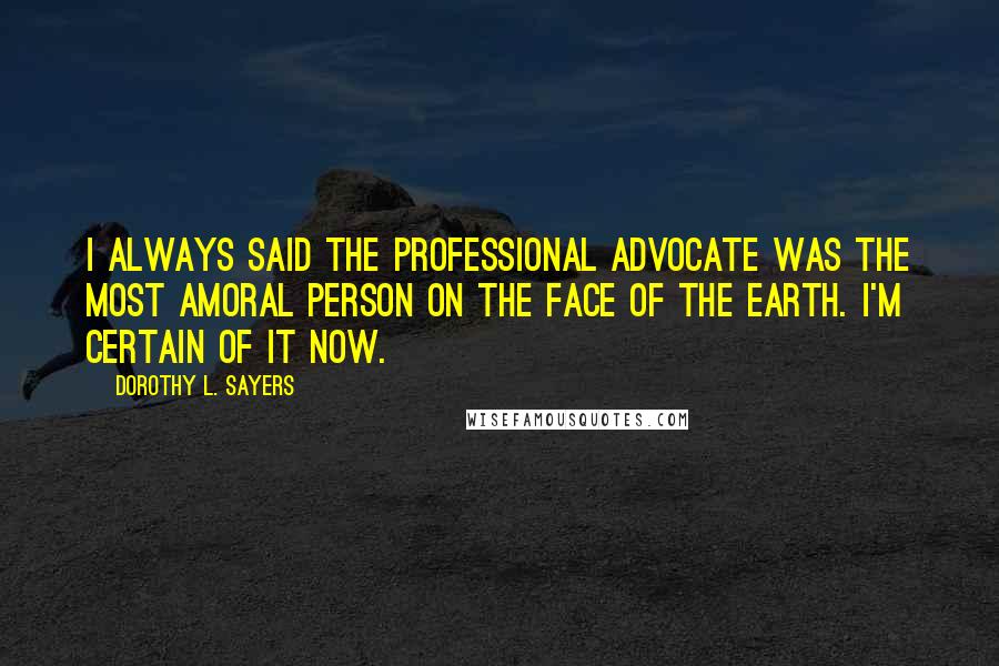 Dorothy L. Sayers Quotes: I always said the professional advocate was the most amoral person on the face of the earth. I'm certain of it now.