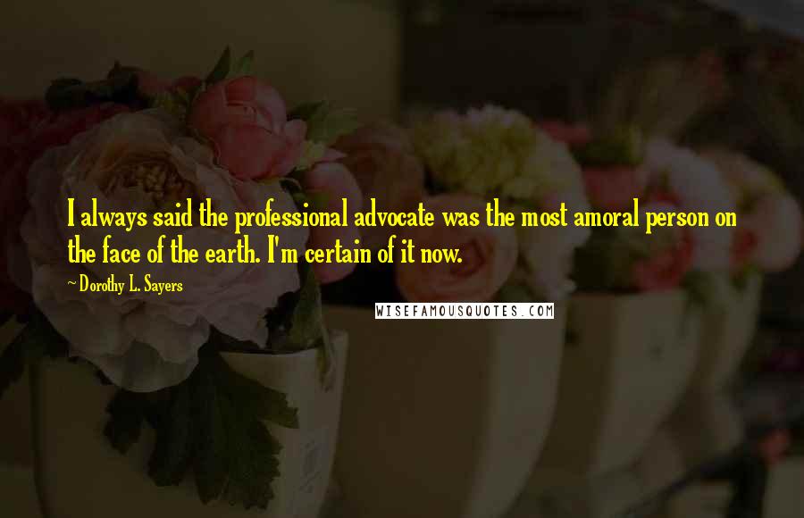 Dorothy L. Sayers Quotes: I always said the professional advocate was the most amoral person on the face of the earth. I'm certain of it now.