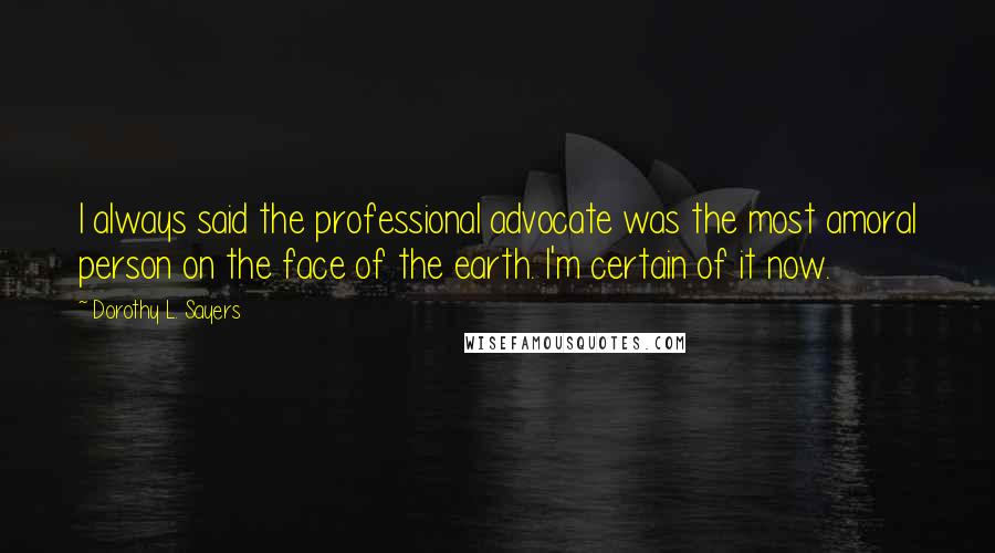 Dorothy L. Sayers Quotes: I always said the professional advocate was the most amoral person on the face of the earth. I'm certain of it now.