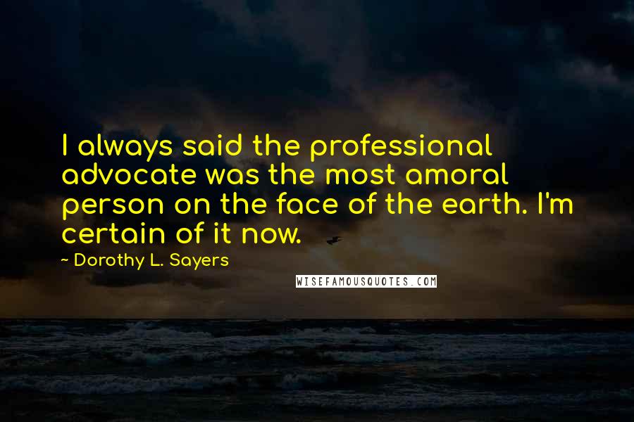 Dorothy L. Sayers Quotes: I always said the professional advocate was the most amoral person on the face of the earth. I'm certain of it now.