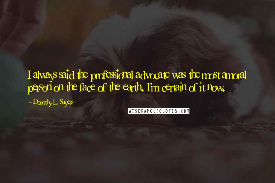 Dorothy L. Sayers Quotes: I always said the professional advocate was the most amoral person on the face of the earth. I'm certain of it now.