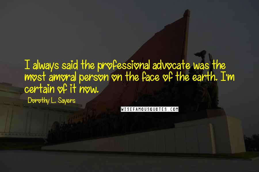 Dorothy L. Sayers Quotes: I always said the professional advocate was the most amoral person on the face of the earth. I'm certain of it now.