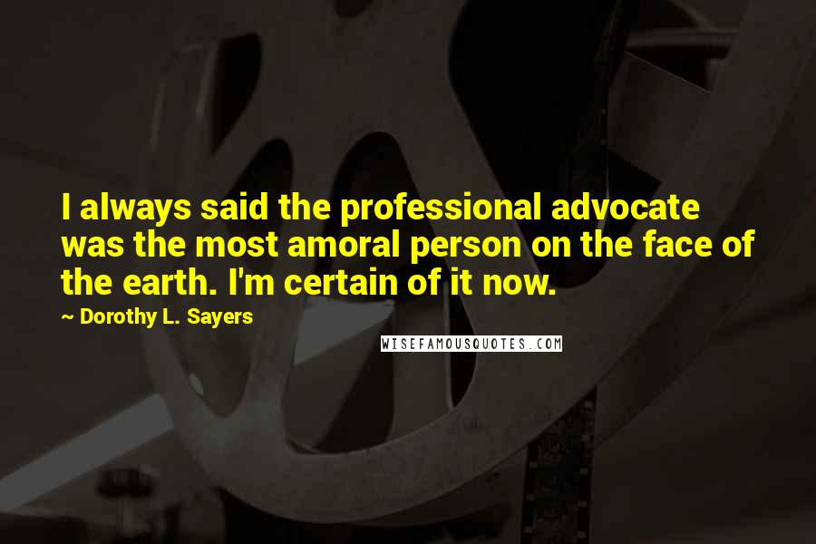 Dorothy L. Sayers Quotes: I always said the professional advocate was the most amoral person on the face of the earth. I'm certain of it now.