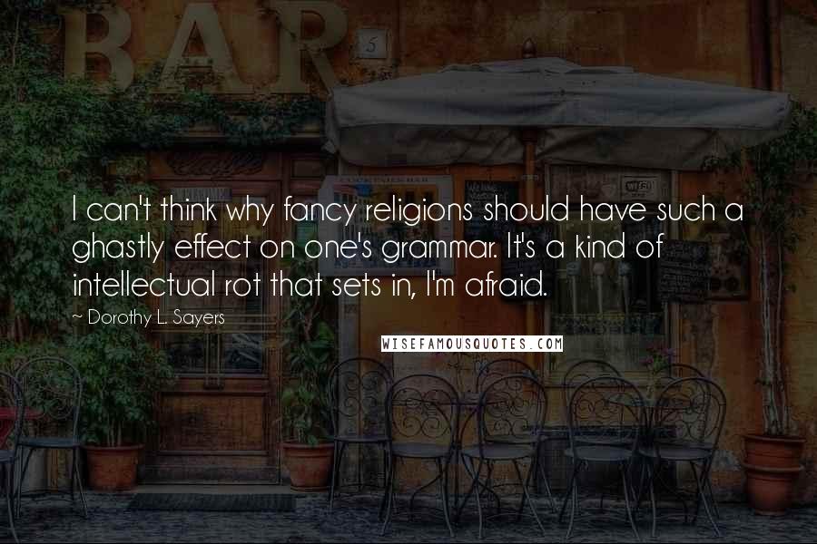 Dorothy L. Sayers Quotes: I can't think why fancy religions should have such a ghastly effect on one's grammar. It's a kind of intellectual rot that sets in, I'm afraid.