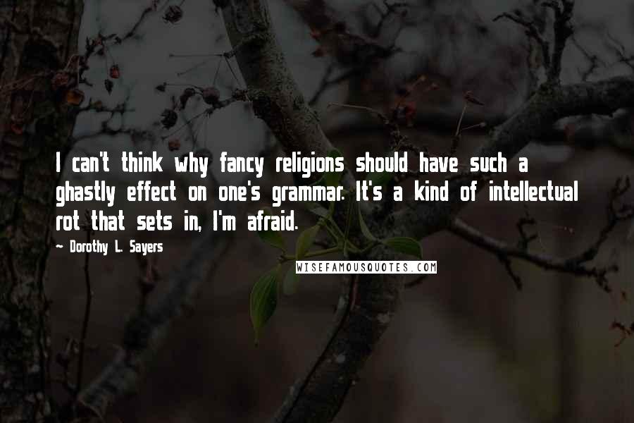 Dorothy L. Sayers Quotes: I can't think why fancy religions should have such a ghastly effect on one's grammar. It's a kind of intellectual rot that sets in, I'm afraid.