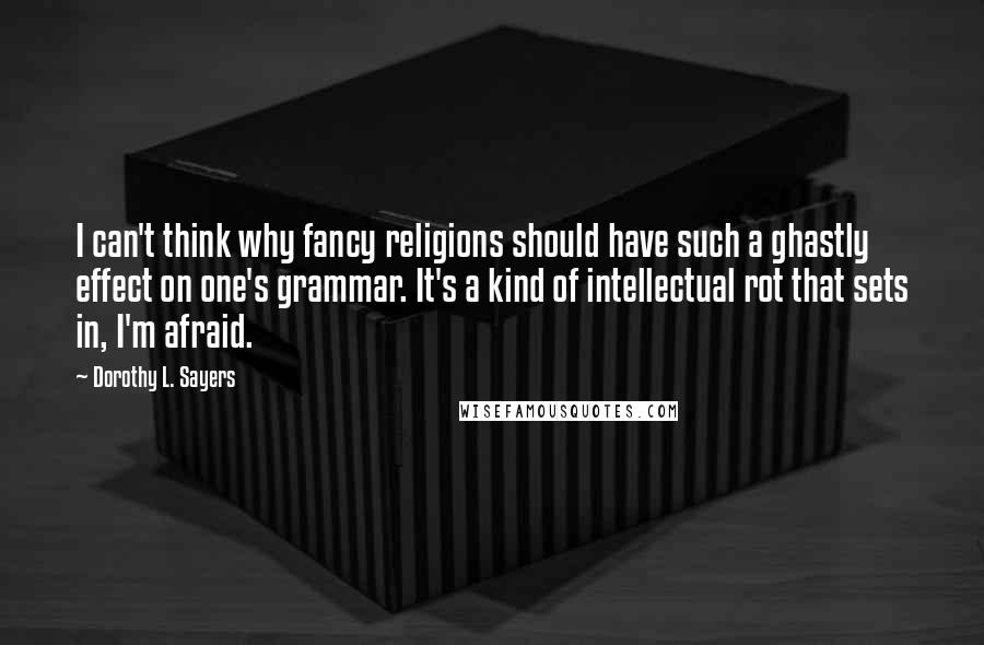 Dorothy L. Sayers Quotes: I can't think why fancy religions should have such a ghastly effect on one's grammar. It's a kind of intellectual rot that sets in, I'm afraid.