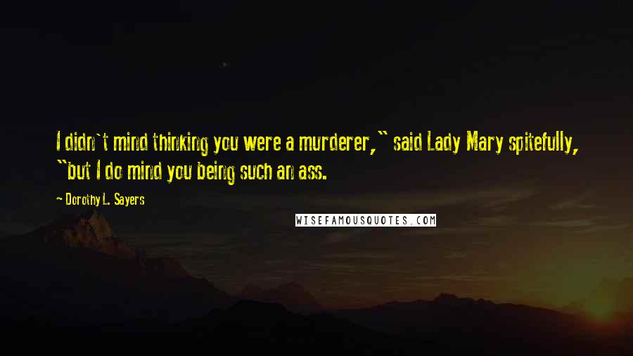 Dorothy L. Sayers Quotes: I didn't mind thinking you were a murderer," said Lady Mary spitefully, "but I do mind you being such an ass.