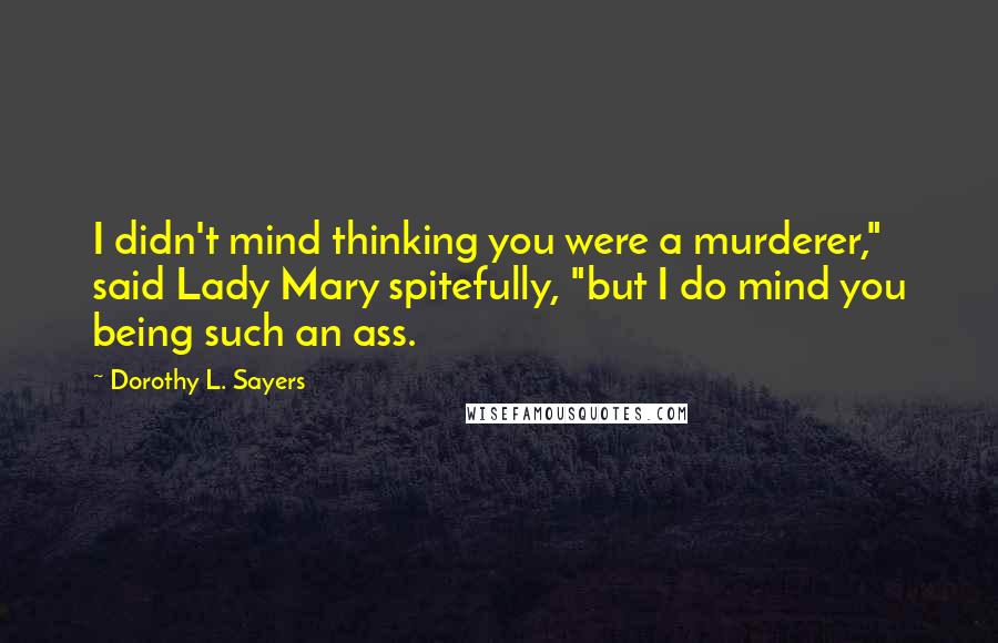 Dorothy L. Sayers Quotes: I didn't mind thinking you were a murderer," said Lady Mary spitefully, "but I do mind you being such an ass.