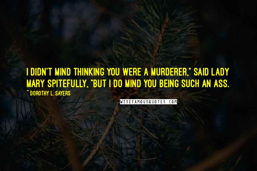 Dorothy L. Sayers Quotes: I didn't mind thinking you were a murderer," said Lady Mary spitefully, "but I do mind you being such an ass.