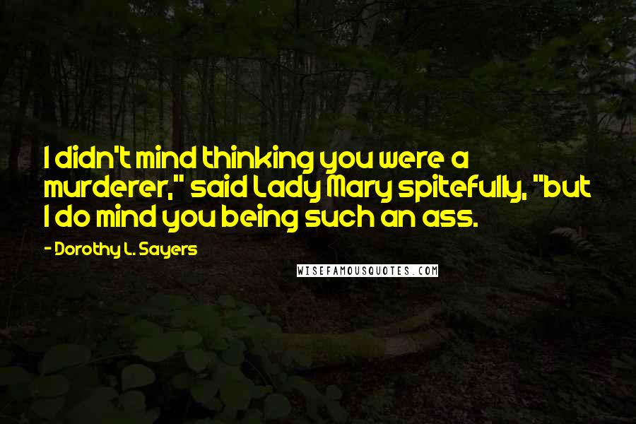 Dorothy L. Sayers Quotes: I didn't mind thinking you were a murderer," said Lady Mary spitefully, "but I do mind you being such an ass.