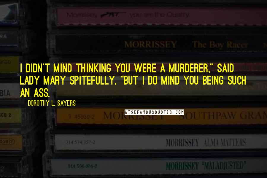 Dorothy L. Sayers Quotes: I didn't mind thinking you were a murderer," said Lady Mary spitefully, "but I do mind you being such an ass.