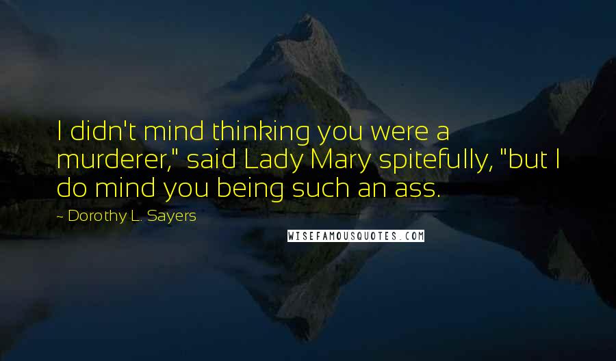 Dorothy L. Sayers Quotes: I didn't mind thinking you were a murderer," said Lady Mary spitefully, "but I do mind you being such an ass.