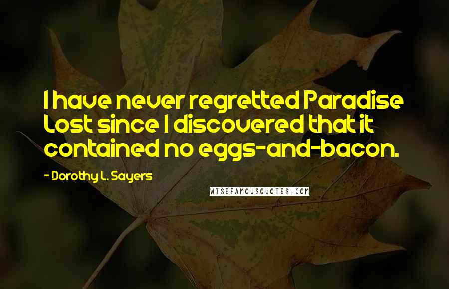 Dorothy L. Sayers Quotes: I have never regretted Paradise Lost since I discovered that it contained no eggs-and-bacon.