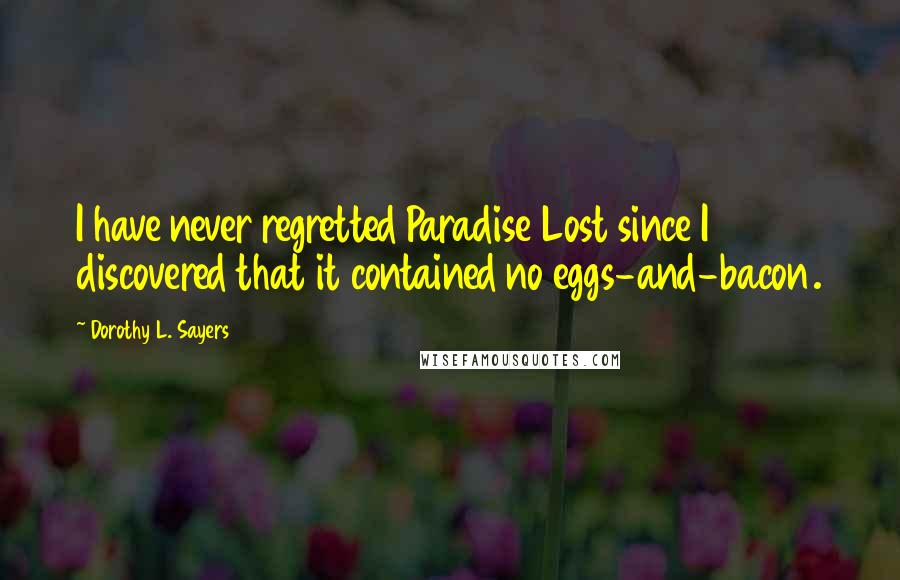 Dorothy L. Sayers Quotes: I have never regretted Paradise Lost since I discovered that it contained no eggs-and-bacon.