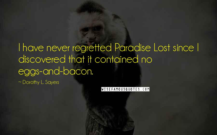 Dorothy L. Sayers Quotes: I have never regretted Paradise Lost since I discovered that it contained no eggs-and-bacon.