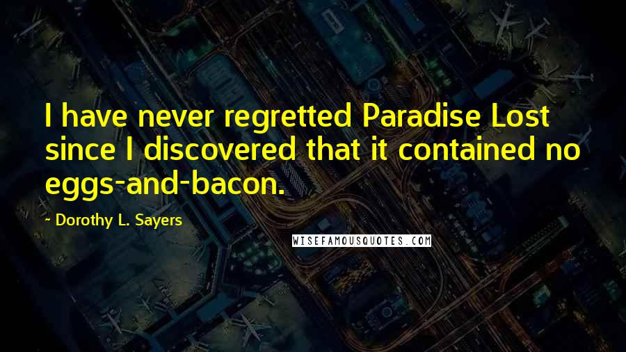 Dorothy L. Sayers Quotes: I have never regretted Paradise Lost since I discovered that it contained no eggs-and-bacon.