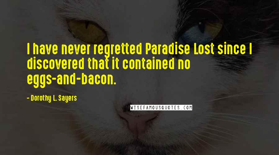 Dorothy L. Sayers Quotes: I have never regretted Paradise Lost since I discovered that it contained no eggs-and-bacon.