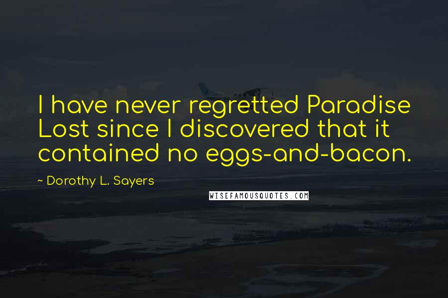 Dorothy L. Sayers Quotes: I have never regretted Paradise Lost since I discovered that it contained no eggs-and-bacon.