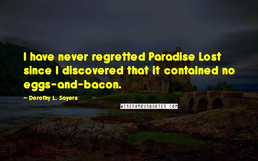 Dorothy L. Sayers Quotes: I have never regretted Paradise Lost since I discovered that it contained no eggs-and-bacon.