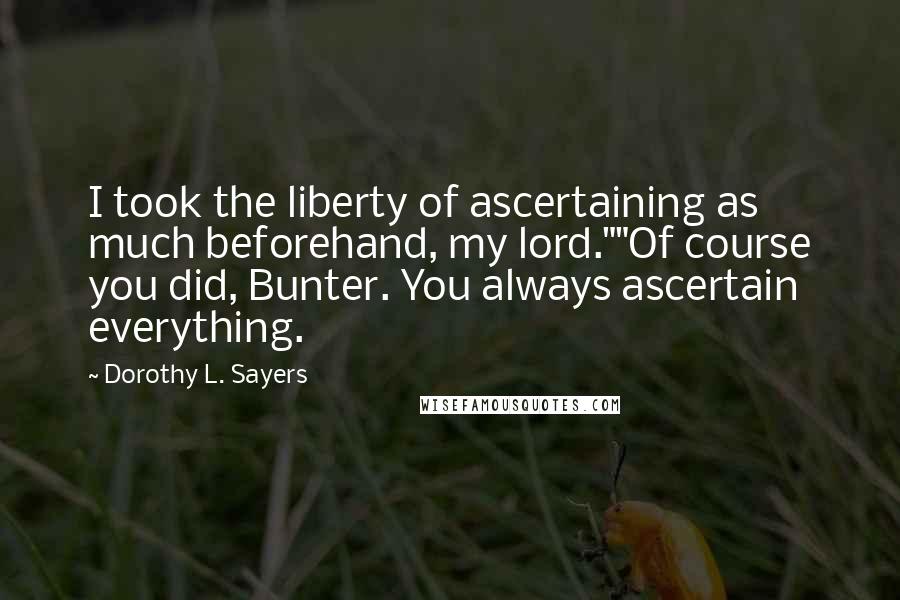 Dorothy L. Sayers Quotes: I took the liberty of ascertaining as much beforehand, my lord.""Of course you did, Bunter. You always ascertain everything.