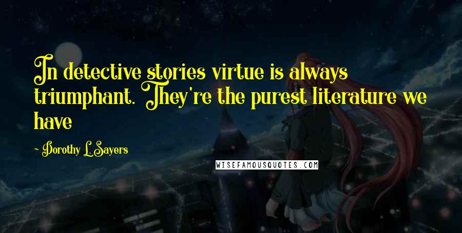 Dorothy L. Sayers Quotes: In detective stories virtue is always triumphant. They're the purest literature we have