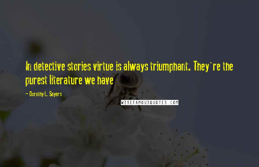 Dorothy L. Sayers Quotes: In detective stories virtue is always triumphant. They're the purest literature we have