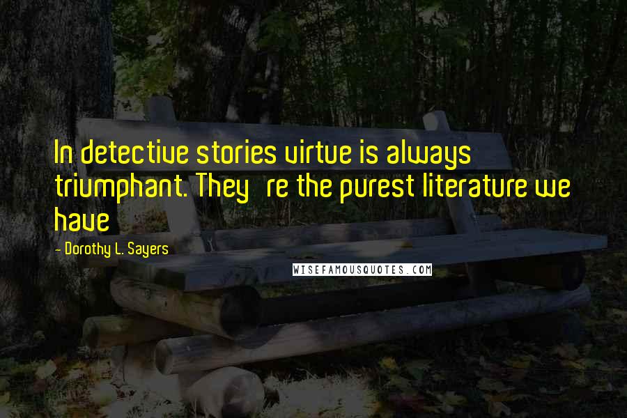 Dorothy L. Sayers Quotes: In detective stories virtue is always triumphant. They're the purest literature we have