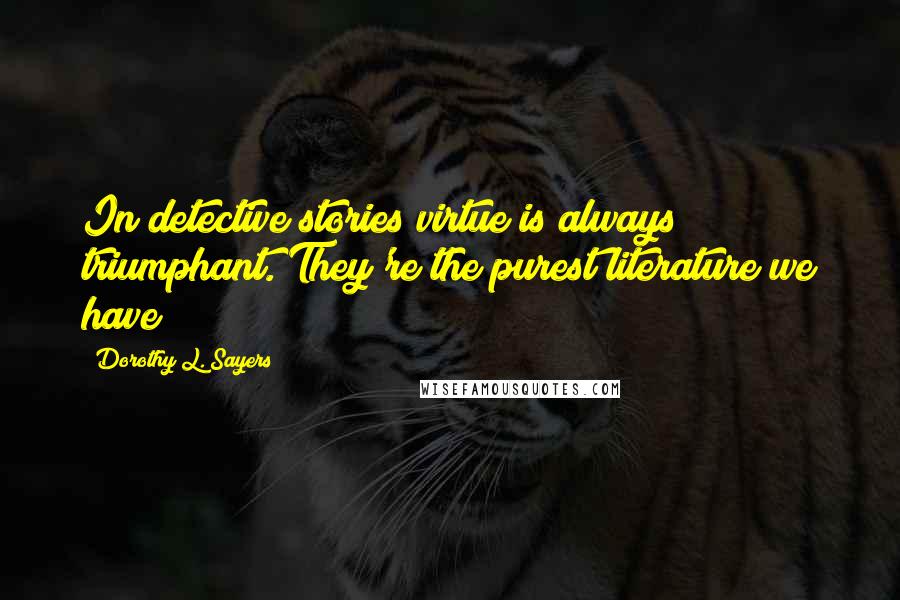 Dorothy L. Sayers Quotes: In detective stories virtue is always triumphant. They're the purest literature we have