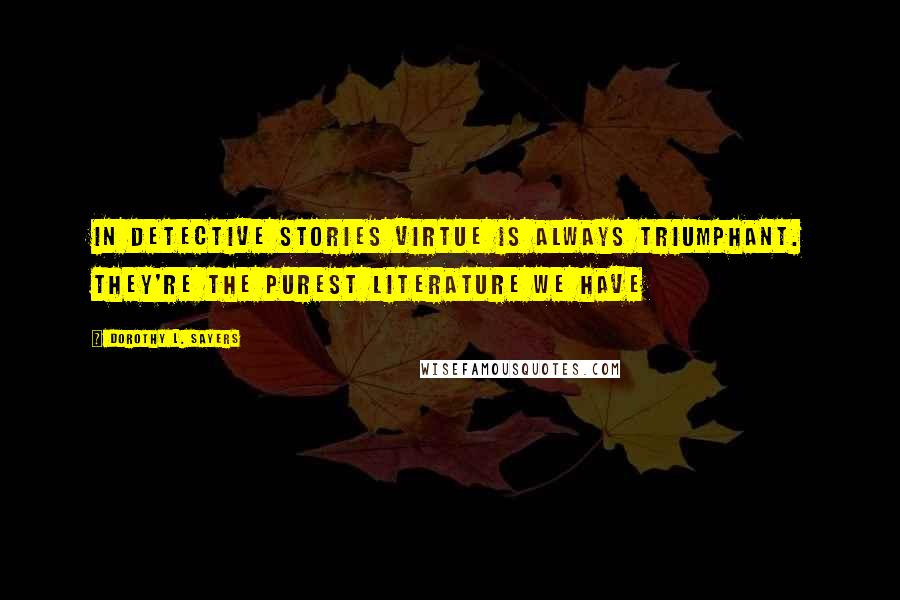 Dorothy L. Sayers Quotes: In detective stories virtue is always triumphant. They're the purest literature we have