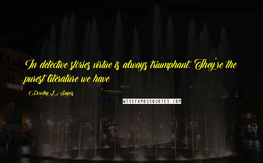 Dorothy L. Sayers Quotes: In detective stories virtue is always triumphant. They're the purest literature we have