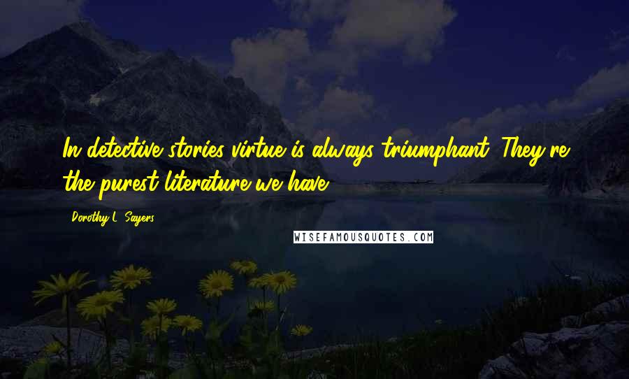 Dorothy L. Sayers Quotes: In detective stories virtue is always triumphant. They're the purest literature we have