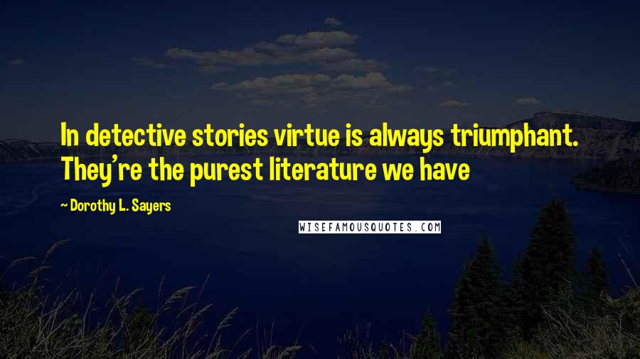 Dorothy L. Sayers Quotes: In detective stories virtue is always triumphant. They're the purest literature we have