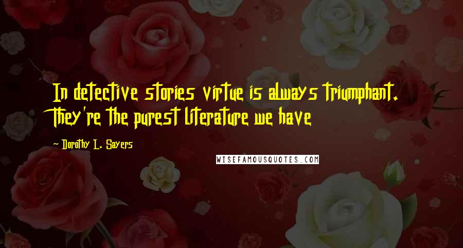 Dorothy L. Sayers Quotes: In detective stories virtue is always triumphant. They're the purest literature we have