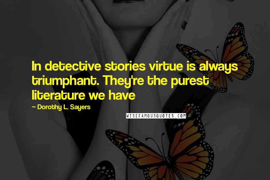 Dorothy L. Sayers Quotes: In detective stories virtue is always triumphant. They're the purest literature we have