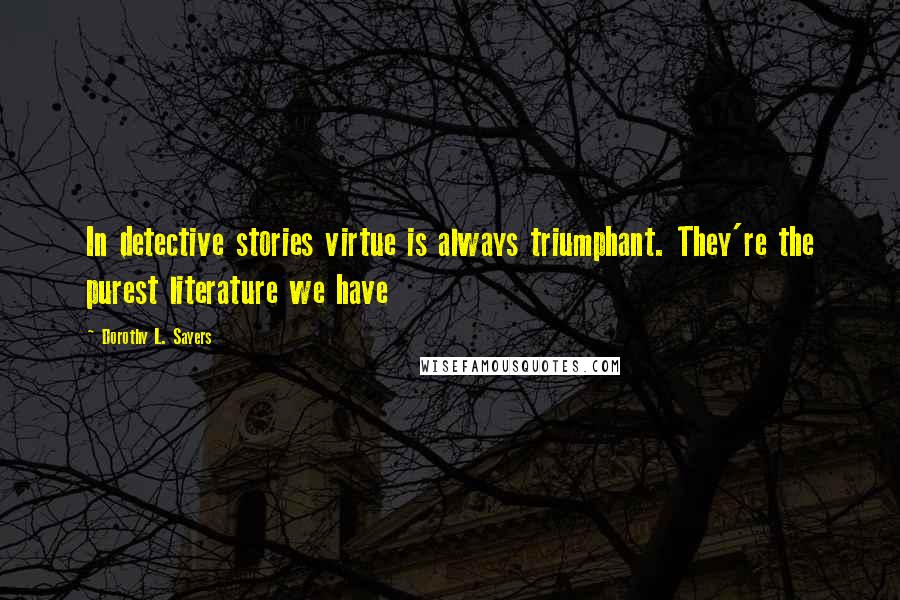 Dorothy L. Sayers Quotes: In detective stories virtue is always triumphant. They're the purest literature we have