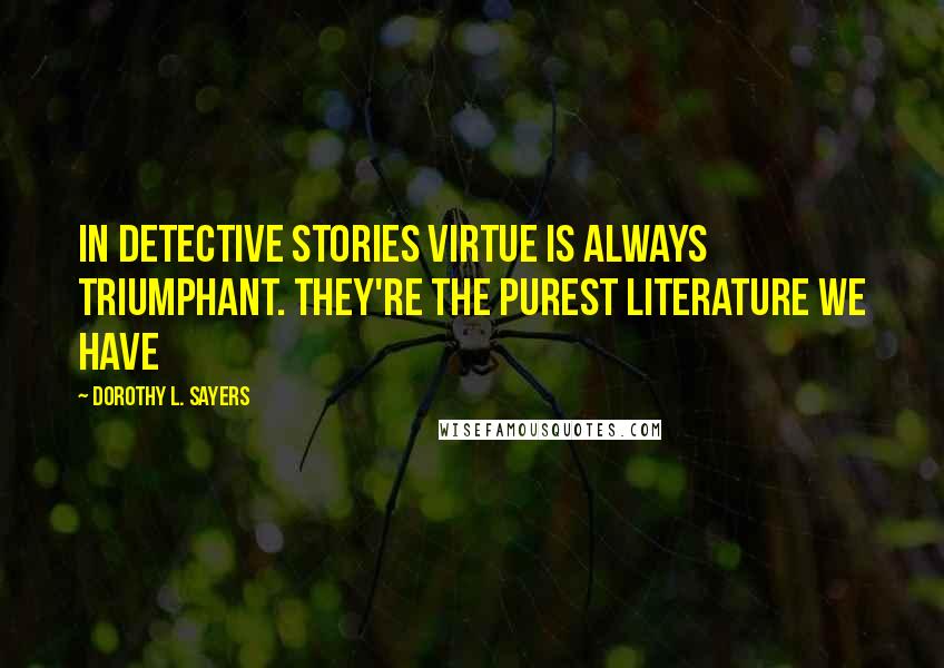 Dorothy L. Sayers Quotes: In detective stories virtue is always triumphant. They're the purest literature we have