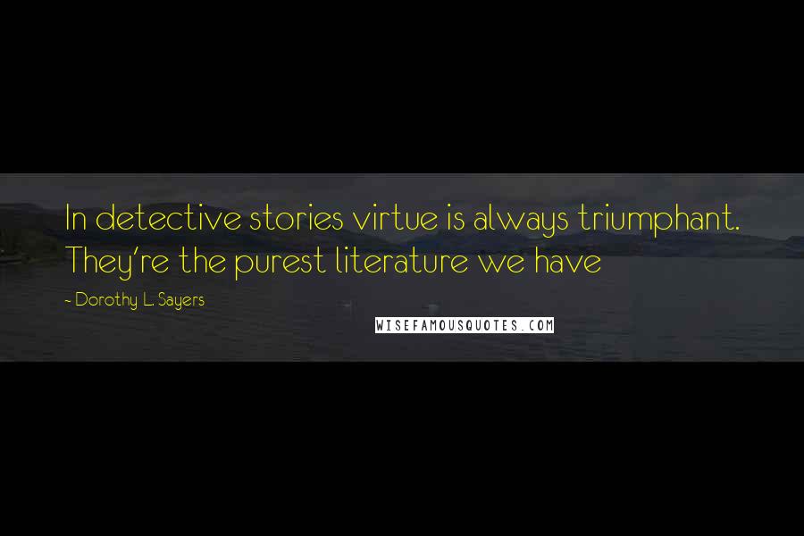 Dorothy L. Sayers Quotes: In detective stories virtue is always triumphant. They're the purest literature we have