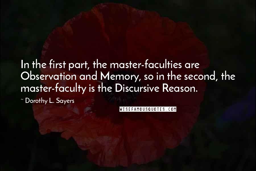 Dorothy L. Sayers Quotes: In the first part, the master-faculties are Observation and Memory, so in the second, the master-faculty is the Discursive Reason.