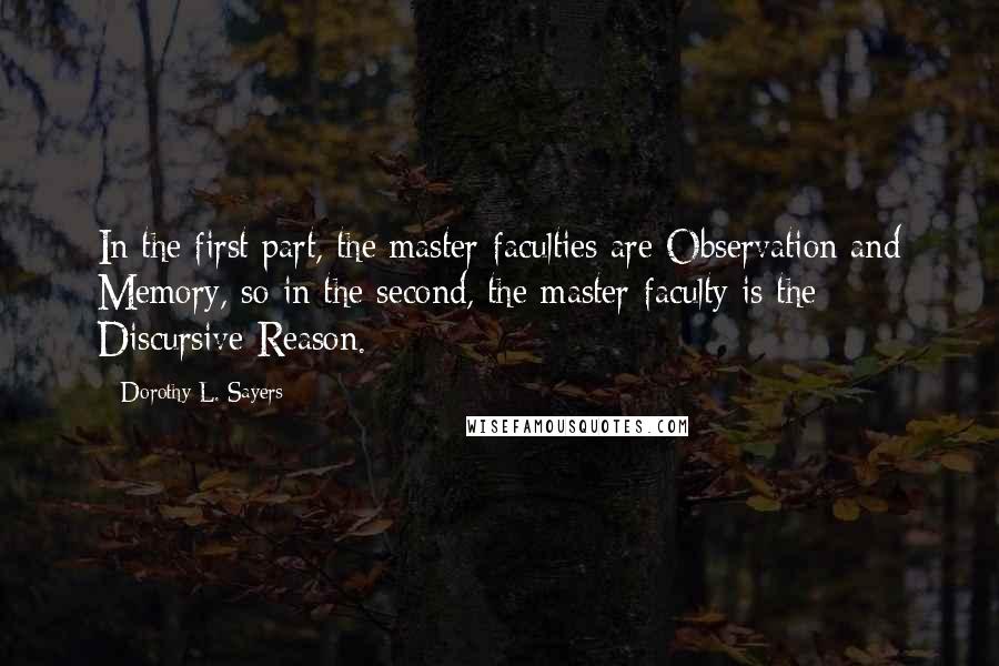 Dorothy L. Sayers Quotes: In the first part, the master-faculties are Observation and Memory, so in the second, the master-faculty is the Discursive Reason.