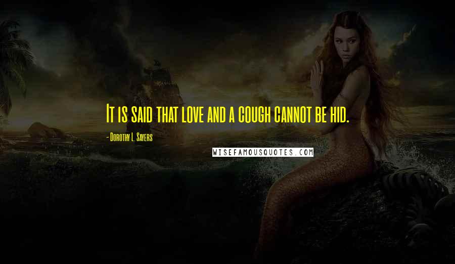 Dorothy L. Sayers Quotes: It is said that love and a cough cannot be hid.