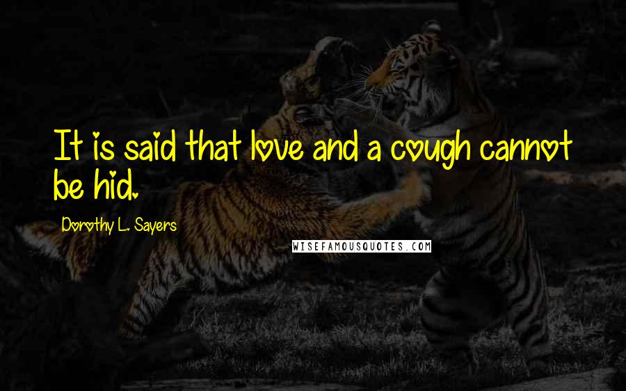 Dorothy L. Sayers Quotes: It is said that love and a cough cannot be hid.