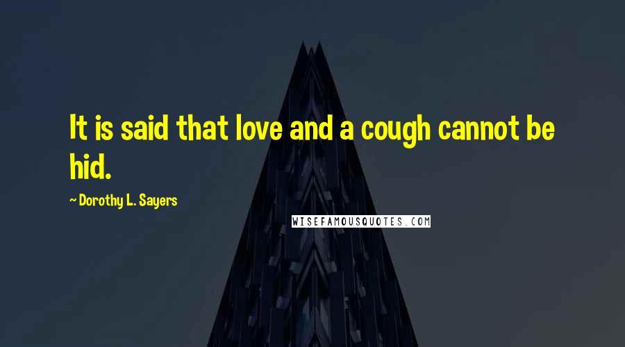 Dorothy L. Sayers Quotes: It is said that love and a cough cannot be hid.