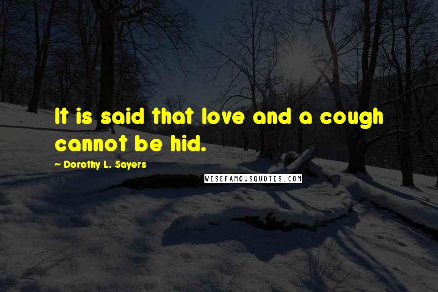 Dorothy L. Sayers Quotes: It is said that love and a cough cannot be hid.