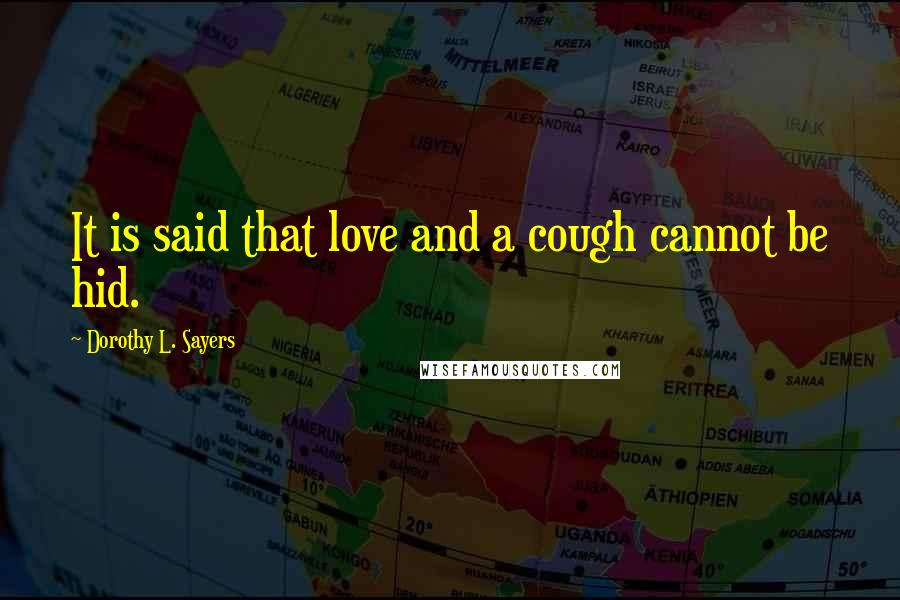 Dorothy L. Sayers Quotes: It is said that love and a cough cannot be hid.