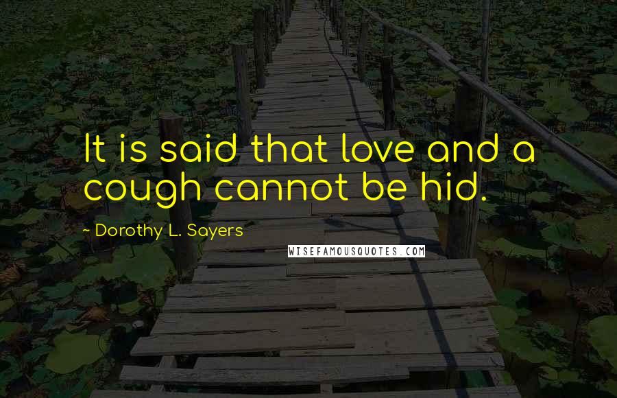 Dorothy L. Sayers Quotes: It is said that love and a cough cannot be hid.