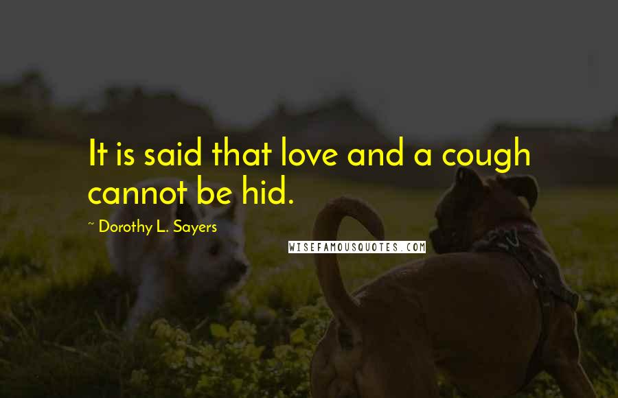 Dorothy L. Sayers Quotes: It is said that love and a cough cannot be hid.