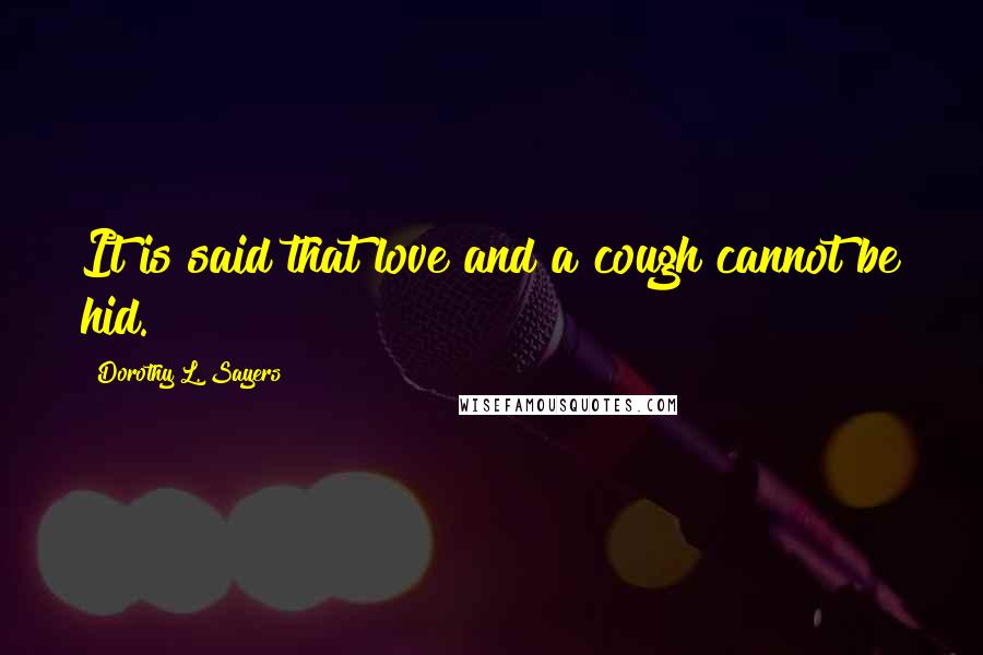 Dorothy L. Sayers Quotes: It is said that love and a cough cannot be hid.