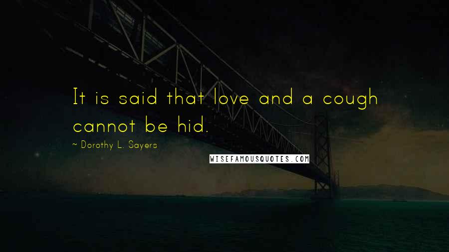 Dorothy L. Sayers Quotes: It is said that love and a cough cannot be hid.